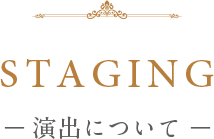 STAGING ― 演出について ―